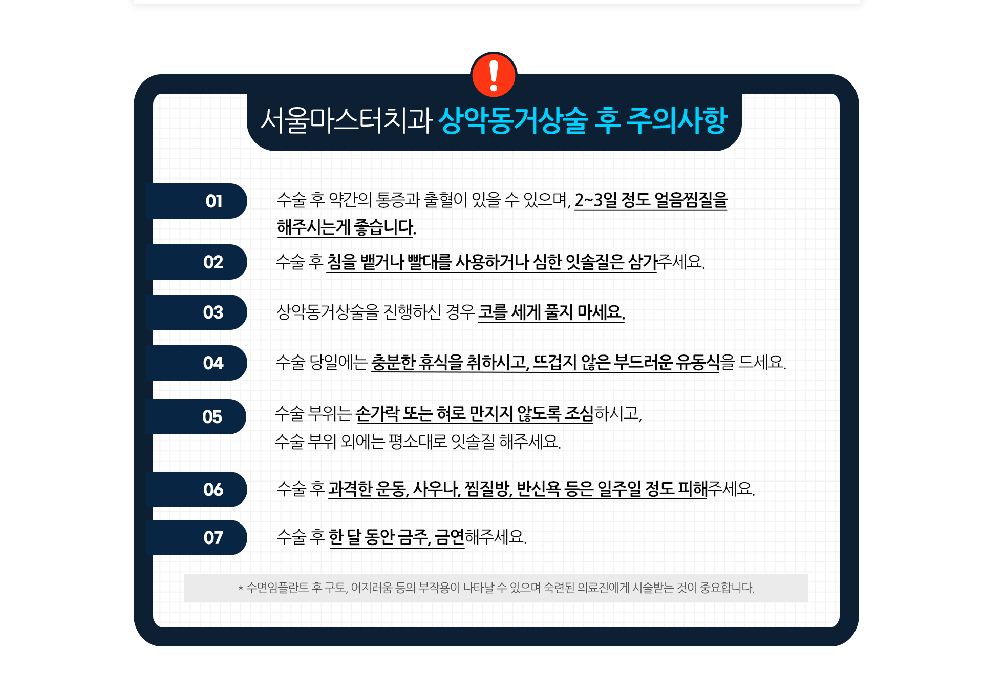 주의사항-수술-후-약간의-통증과-출혈이-있을-수-있으며-2~3일-정도-얼음찜질을-해주시는-게-좋습니다-수술-후-침을-뱉거나-빨대를-사용하거나-심한-잇솔질은-삼가주세요-상악동거상술을-진행하신-경우-코를-세게-풀지-마세요-수술-당일에는-충분한-휴식을-취하시고-뜨겁지-않은-부드러운-유동식을-드세요-수술-부위는-손가락-또는-혀로-만지지-않도록-조심하시고-수술-부위-외에는-평소대로-잇솔질-해주세요-수술-후-과격한-운동-사우나-찜질방-반신욕-등은-일주일-정도-피해주세요-수술-후-한-달-동안-금주-금연해-주세요-수면임플란트-치료-후-구토-어지러움-등의-부작용이-나타날-수-있으며-숙련된-의료진에게-시술받는-것이-중요합니다